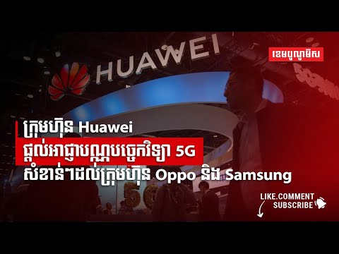 ក្រុមហ៊ុន Huawei ផ្តល់អាជ្ញាបណ្ណបច្ចេកវិទ្យា 5G សំខាន់ៗដល់ក្រុមហ៊ុន Oppo និង Samsung