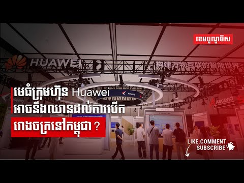 មេធំក្រុមហ៊ុន Huawei អាចនឹងឈានដល់ការបើករោងចក្រនៅកម្ពុជា?